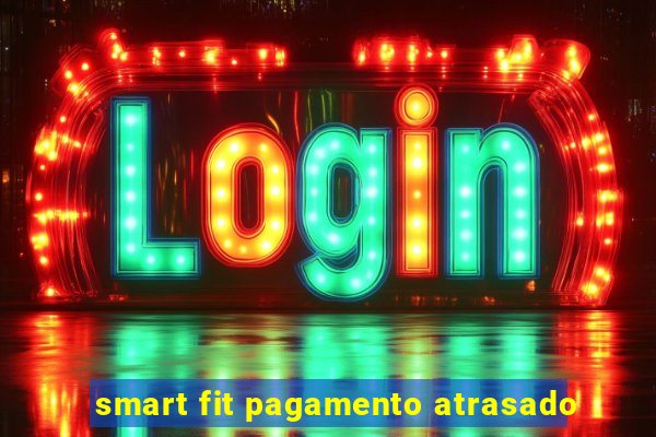 smart fit pagamento atrasado