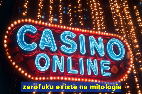 zerofuku existe na mitologia