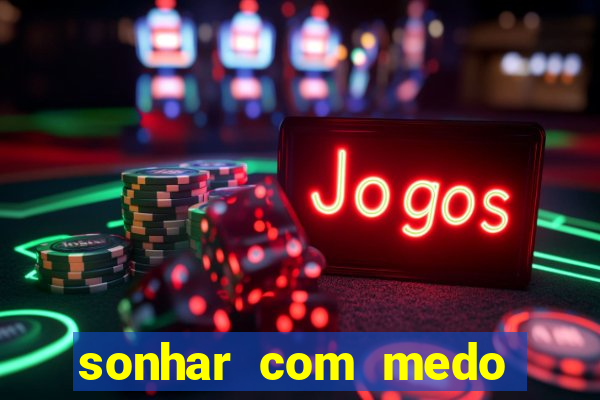 sonhar com medo jogo do bicho