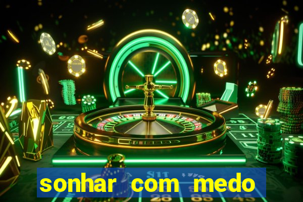 sonhar com medo jogo do bicho