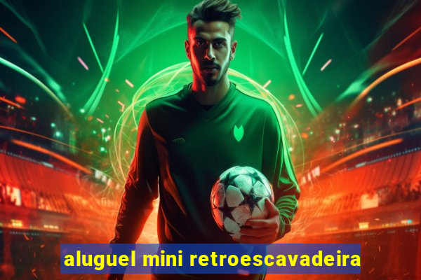 aluguel mini retroescavadeira