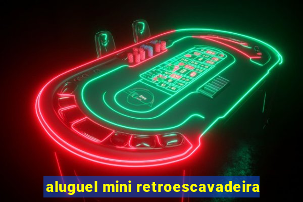 aluguel mini retroescavadeira