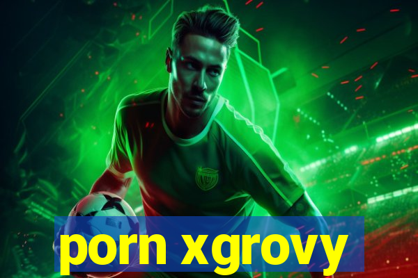 porn xgrovy