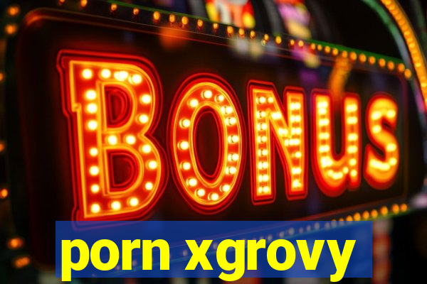 porn xgrovy