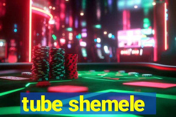 tube shemele