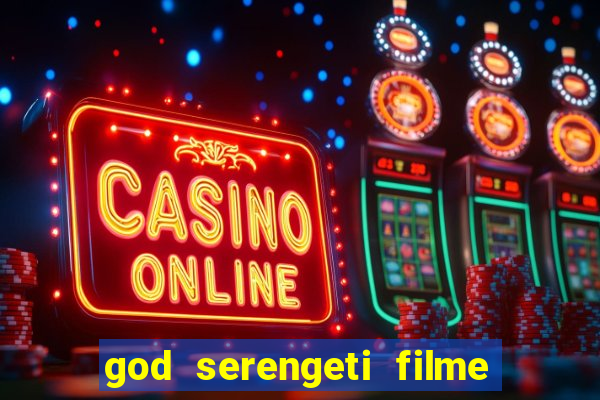 god serengeti filme completo dublado