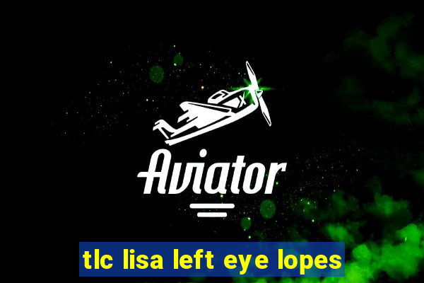 tlc lisa left eye lopes