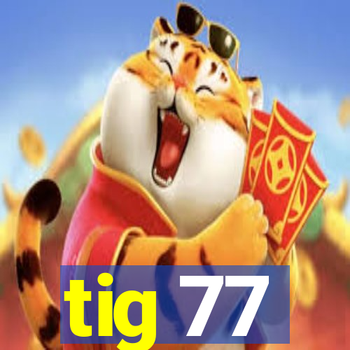 tig 77