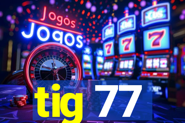 tig 77
