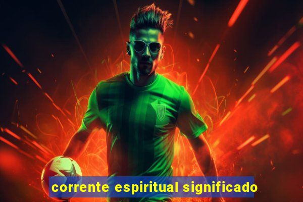 corrente espiritual significado