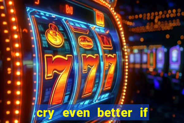 cry even better if you beg pt br