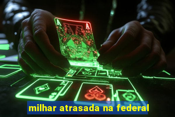 milhar atrasada na federal