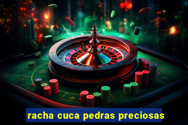 racha cuca pedras preciosas