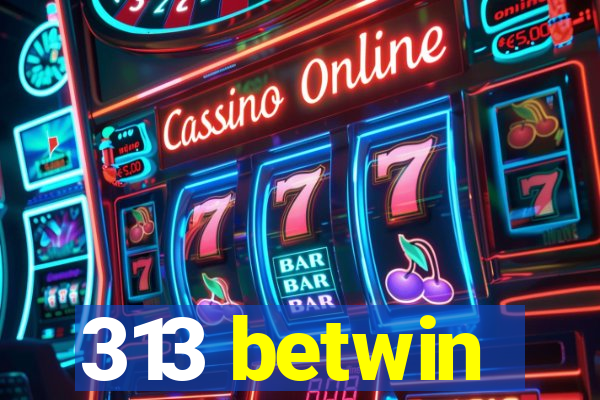 313 betwin