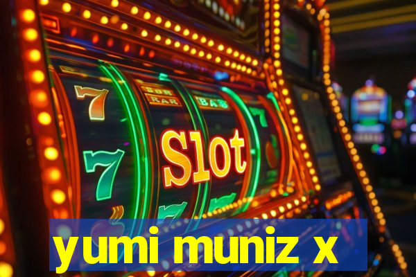 yumi muniz x