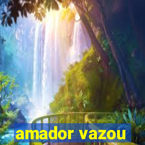 amador vazou