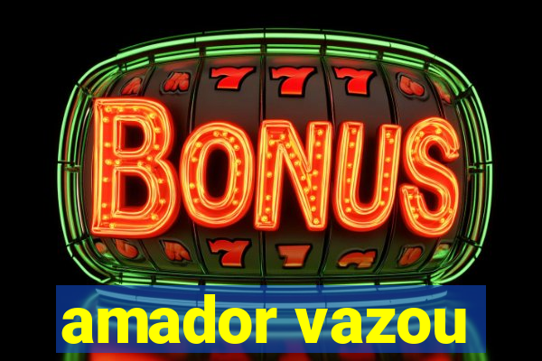 amador vazou