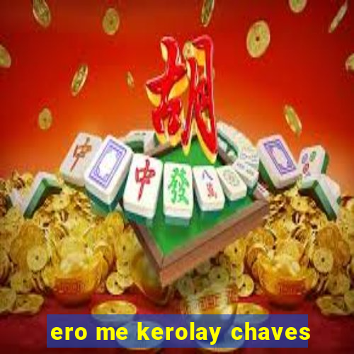 ero me kerolay chaves