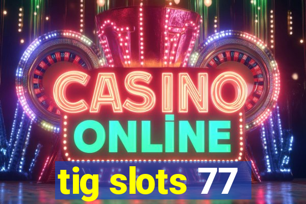 tig slots 77