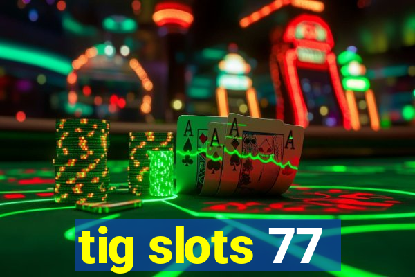 tig slots 77
