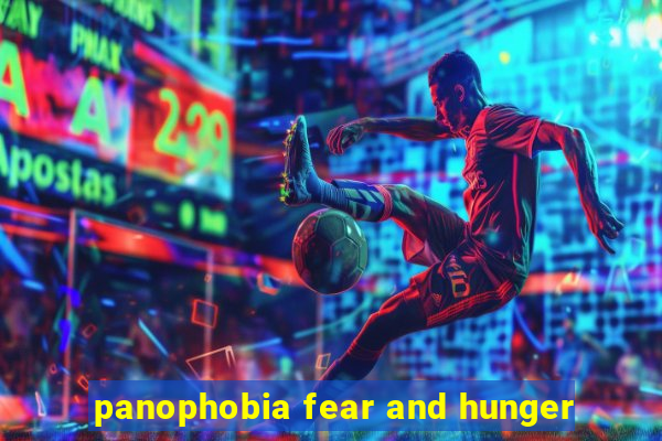 panophobia fear and hunger