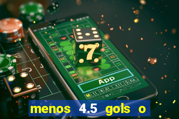 menos 4.5 gols o que significa