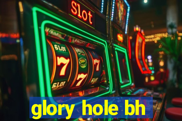 glory hole bh