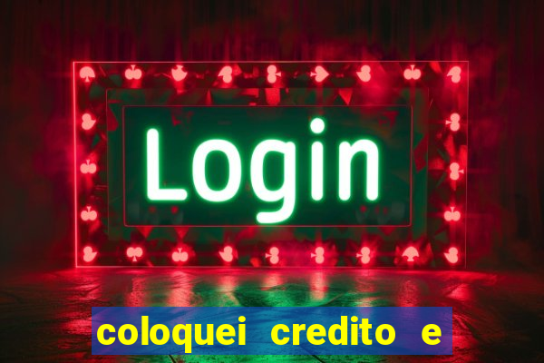 coloquei credito e nao caiu vivo