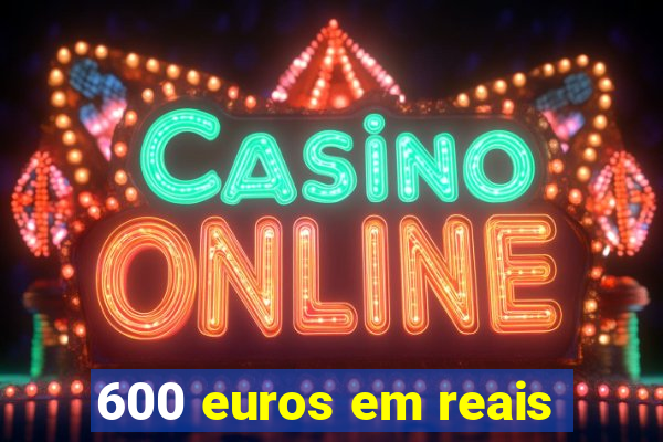 600 euros em reais