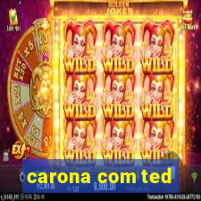 carona com ted