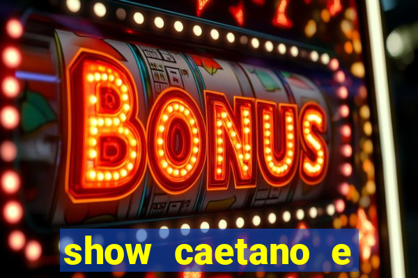 show caetano e maria betania bh