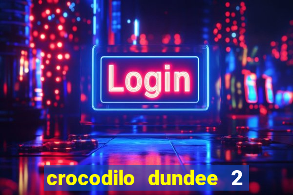 crocodilo dundee 2 filme completo dublado