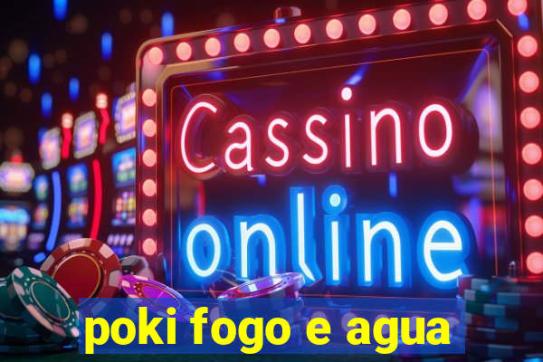 poki fogo e agua
