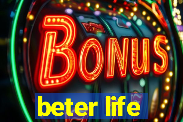 beter life