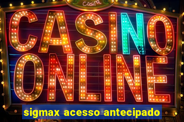 sigmax acesso antecipado