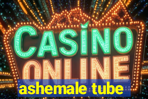 ashemale tube