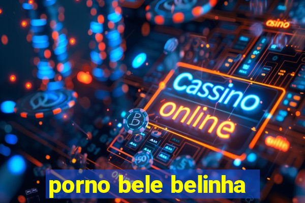 porno bele belinha