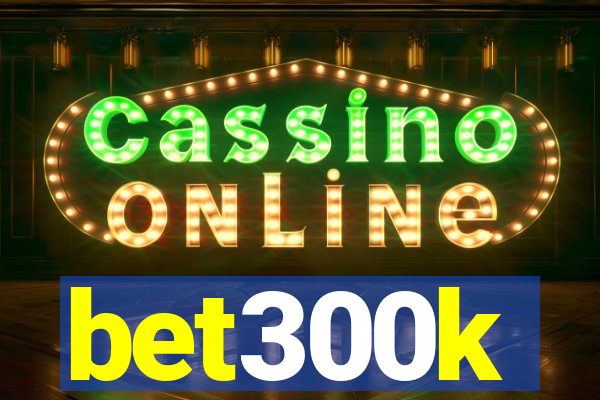 bet300k