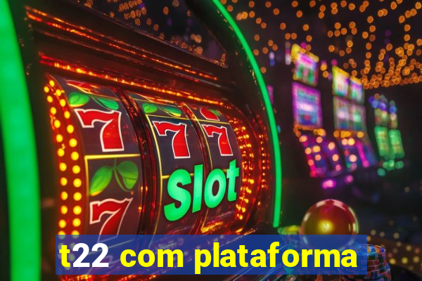 t22 com plataforma