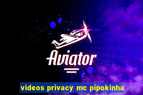 videos privacy mc pipokinha