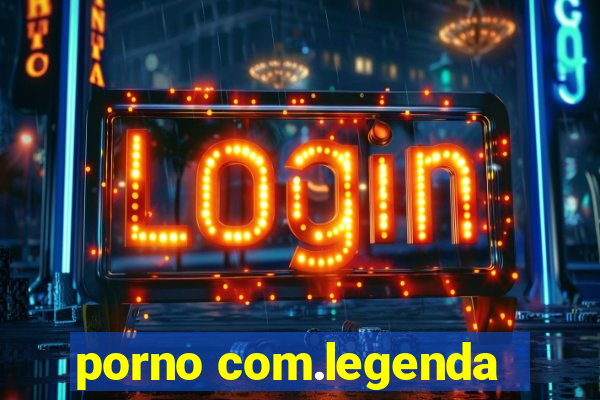 porno com.legenda