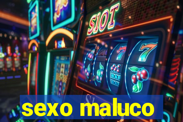 sexo maluco