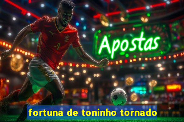 fortuna de toninho tornado