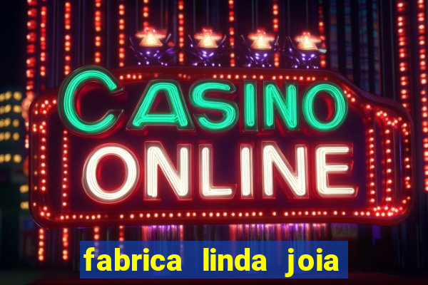 fabrica linda joia vitoria conquista bahia