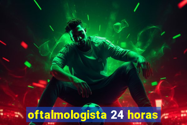 oftalmologista 24 horas