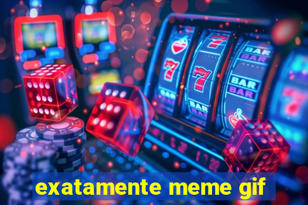 exatamente meme gif
