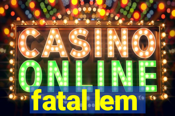 fatal lem