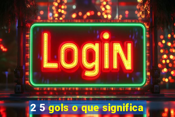 2 5 gols o que significa