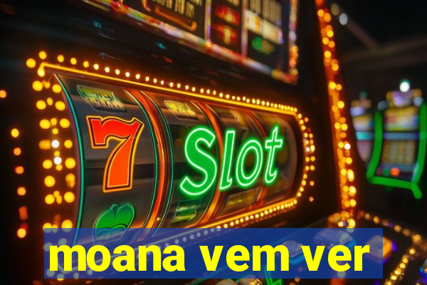 moana vem ver