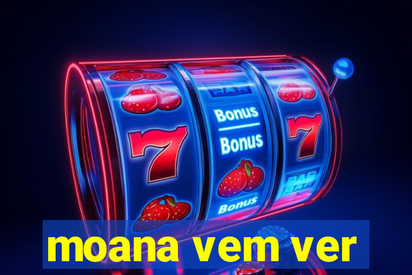 moana vem ver